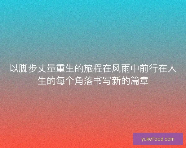 以脚步丈量重生的旅程在风雨中前行在人生的每个角落书写新的篇章