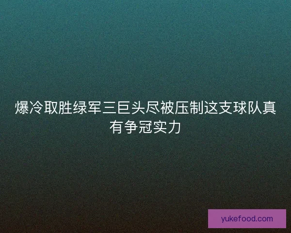 爆冷取胜绿军三巨头尽被压制这支球队真有争冠实力