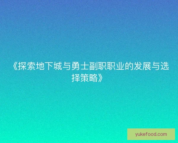 《探索地下城与勇士副职职业的发展与选择策略》