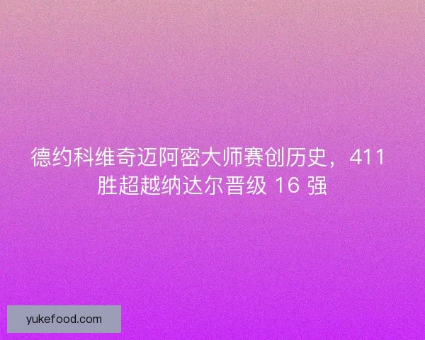 德约科维奇迈阿密大师赛创历史，411 胜超越纳达尔晋级 16 强